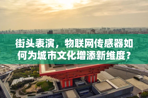 街头表演，物联网传感器如何为城市文化增添新维度？