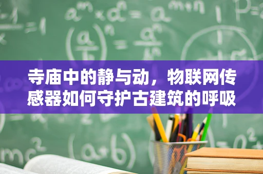 寺庙中的静与动，物联网传感器如何守护古建筑的呼吸？