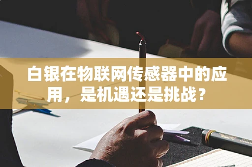 白银在物联网传感器中的应用，是机遇还是挑战？