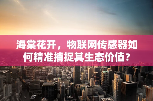 海棠花开，物联网传感器如何精准捕捉其生态价值？