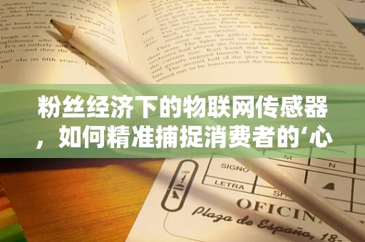 粉丝经济下的物联网传感器，如何精准捕捉消费者的‘心声’？