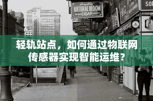 轻轨站点，如何通过物联网传感器实现智能运维？