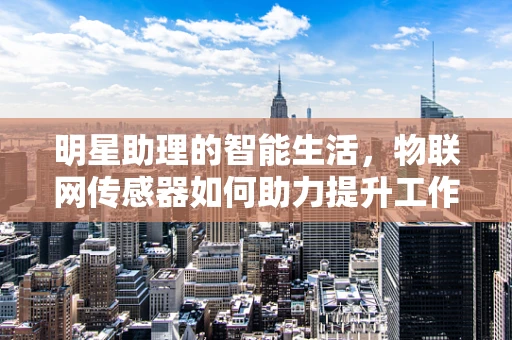 明星助理的智能生活，物联网传感器如何助力提升工作效率？
