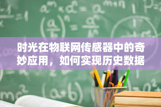 时光在物联网传感器中的奇妙应用，如何实现历史数据的时光旅行？