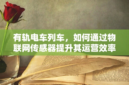 有轨电车列车，如何通过物联网传感器提升其运营效率？