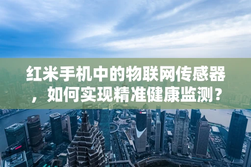 红米手机中的物联网传感器，如何实现精准健康监测？