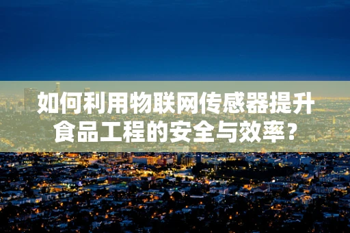 如何利用物联网传感器提升食品工程的安全与效率？