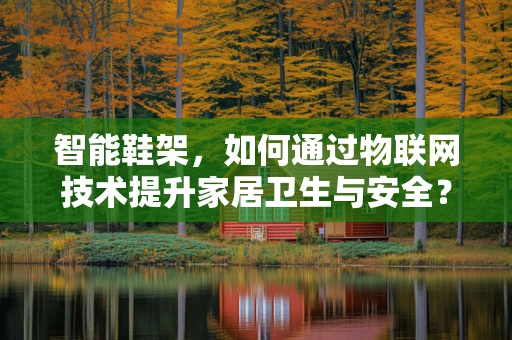 智能鞋架，如何通过物联网技术提升家居卫生与安全？