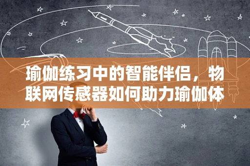 瑜伽练习中的智能伴侣，物联网传感器如何助力瑜伽体验？