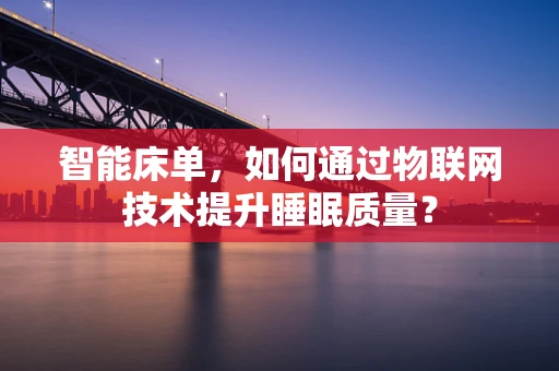 智能床单，如何通过物联网技术提升睡眠质量？