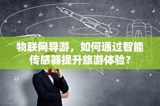 物联网导游，如何通过智能传感器提升旅游体验？