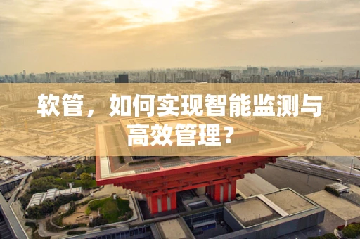 软管，如何实现智能监测与高效管理？