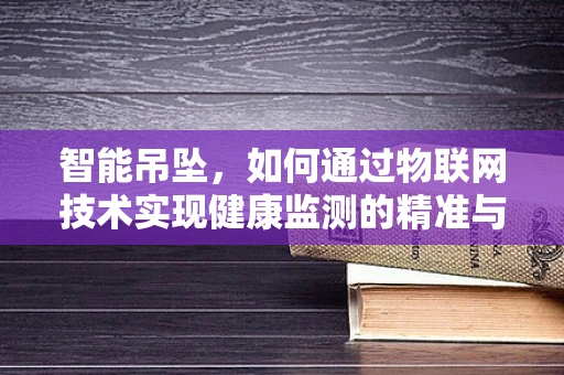 智能吊坠，如何通过物联网技术实现健康监测的精准与便捷？