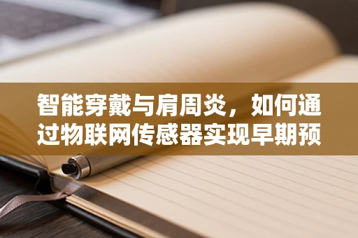 智能穿戴与肩周炎，如何通过物联网传感器实现早期预警与辅助治疗？