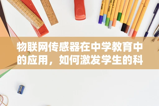 物联网传感器在中学教育中的应用，如何激发学生的科技兴趣？