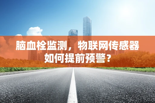 脑血栓监测，物联网传感器如何提前预警？