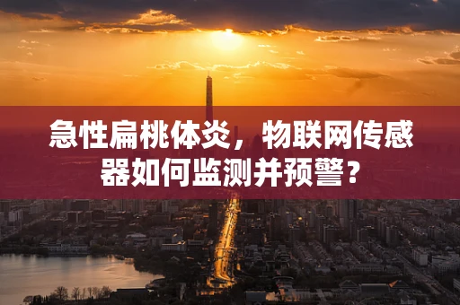 急性扁桃体炎，物联网传感器如何监测并预警？