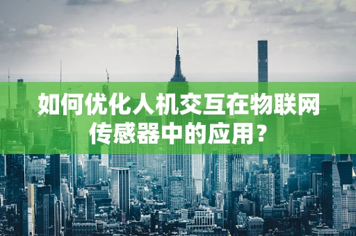 如何优化人机交互在物联网传感器中的应用？