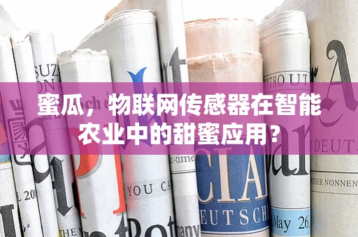 蜜瓜，物联网传感器在智能农业中的甜蜜应用？
