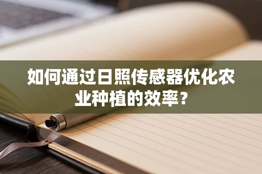 如何通过日照传感器优化农业种植的效率？