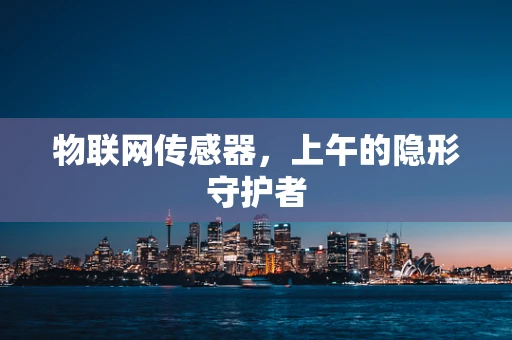 物联网传感器，上午的隐形守护者