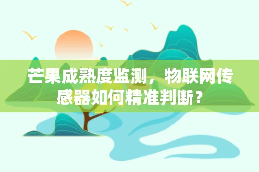 芒果成熟度监测，物联网传感器如何精准判断？