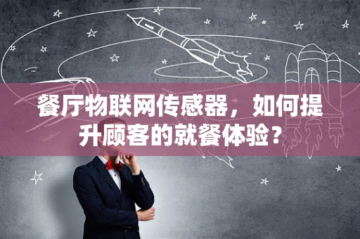餐厅物联网传感器，如何提升顾客的就餐体验？