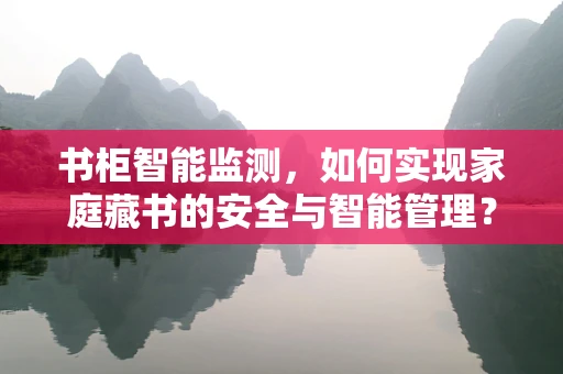 书柜智能监测，如何实现家庭藏书的安全与智能管理？