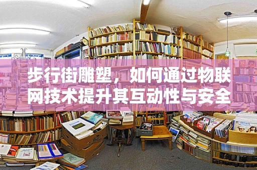 步行街雕塑，如何通过物联网技术提升其互动性与安全性？