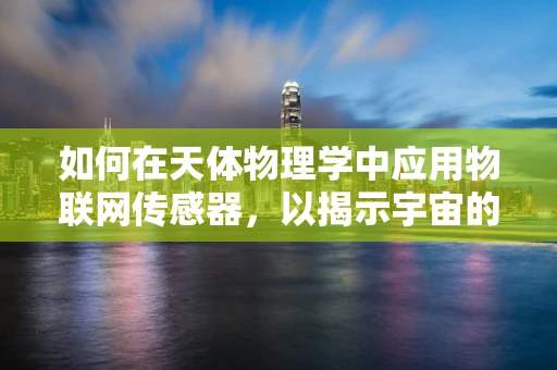 如何在天体物理学中应用物联网传感器，以揭示宇宙的未知奥秘？