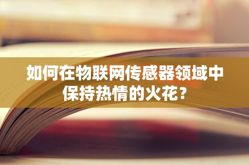 如何在物联网传感器领域中保持热情的火花？