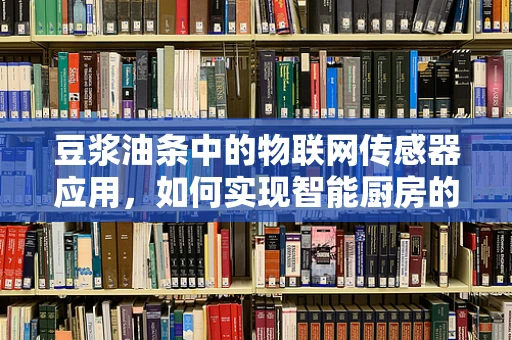 豆浆油条中的物联网传感器应用，如何实现智能厨房的完美早餐？