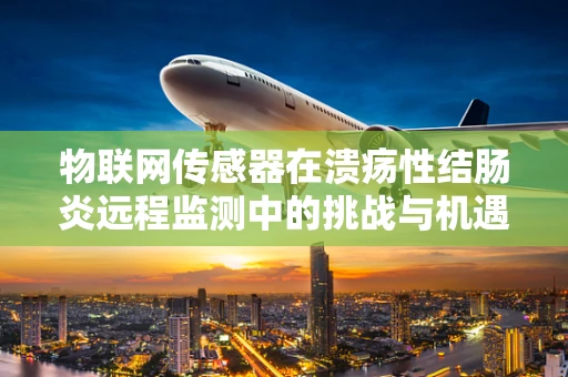 物联网传感器在溃疡性结肠炎远程监测中的挑战与机遇