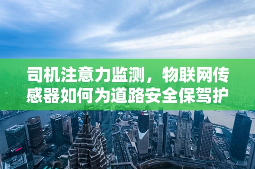 司机注意力监测，物联网传感器如何为道路安全保驾护航？