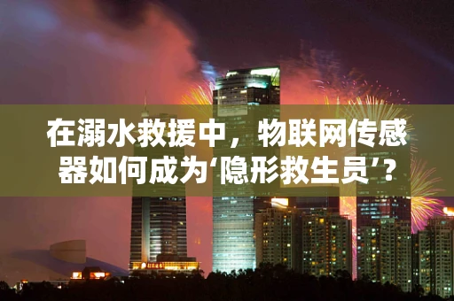在溺水救援中，物联网传感器如何成为‘隐形救生员’？