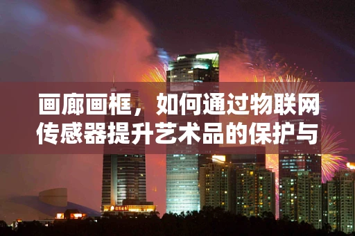 画廊画框，如何通过物联网传感器提升艺术品的保护与展示？