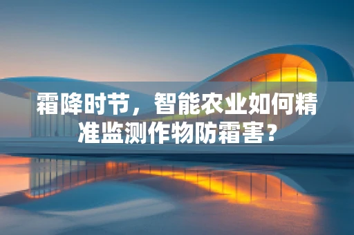 霜降时节，智能农业如何精准监测作物防霜害？