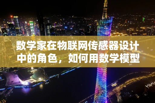 数学家在物联网传感器设计中的角色，如何用数学模型优化传感器性能？