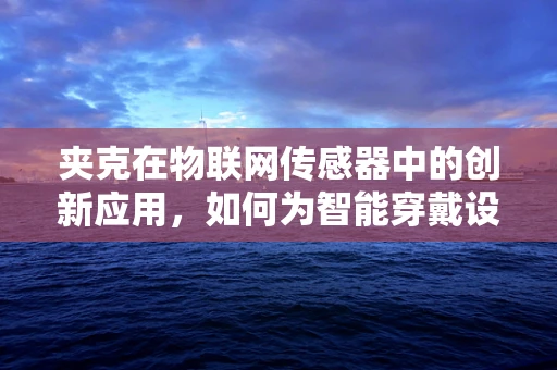 夹克在物联网传感器中的创新应用，如何为智能穿戴设备增添新维度？