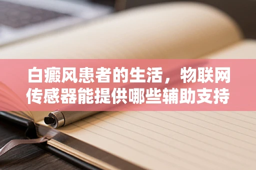 白癜风患者的生活，物联网传感器能提供哪些辅助支持？