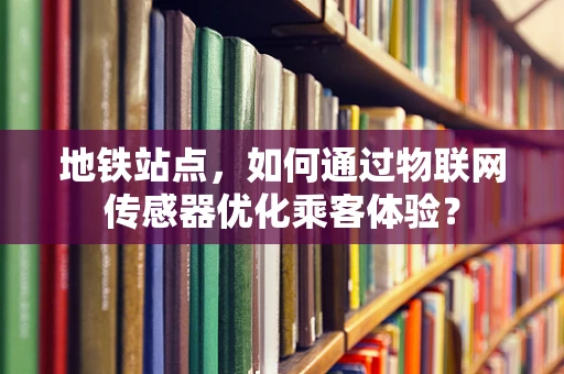 地铁站点，如何通过物联网传感器优化乘客体验？