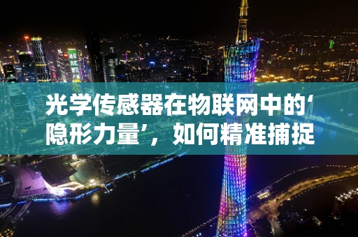 光学传感器在物联网中的‘隐形力量’，如何精准捕捉微光？