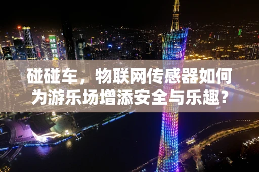 碰碰车，物联网传感器如何为游乐场增添安全与乐趣？