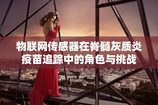 物联网传感器在脊髓灰质炎疫苗追踪中的角色与挑战