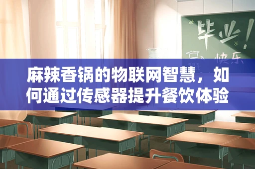 麻辣香锅的物联网智慧，如何通过传感器提升餐饮体验？