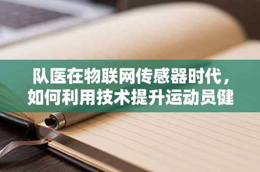队医在物联网传感器时代，如何利用技术提升运动员健康监测？