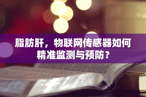 脂肪肝，物联网传感器如何精准监测与预防？