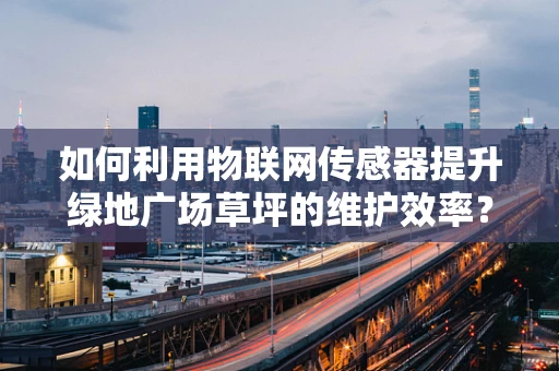如何利用物联网传感器提升绿地广场草坪的维护效率？
