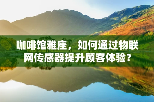咖啡馆雅座，如何通过物联网传感器提升顾客体验？