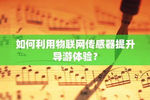 如何利用物联网传感器提升导游体验？